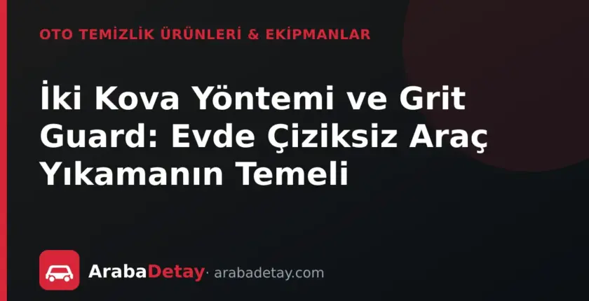 İki Kova Yöntemi ve Grit Guard: Evde Çiziksiz Araç Yıkamanın Temeli