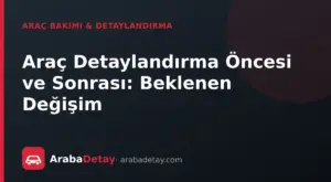 Araç Detaylandırma Öncesi ve Sonrası: Beklenen Değişim