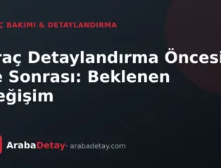 Araç Detaylandırma Öncesi ve Sonrası: Beklenen Değişim
