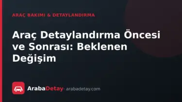 Araç Detaylandırma Öncesi ve Sonrası: Beklenen Değişim