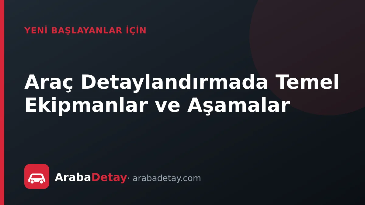 Araç Detaylandırmada Temel Ekipmanlar ve Aşamalar