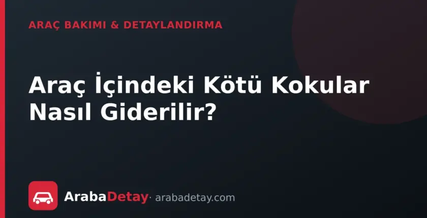 Araç İçindeki Kötü Kokular Nasıl Giderilir?