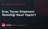 Araç Tavan Döşemesi Temizliği Nasıl Yapılır?