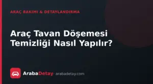 Araç Tavan Döşemesi Temizliği Nasıl Yapılır?