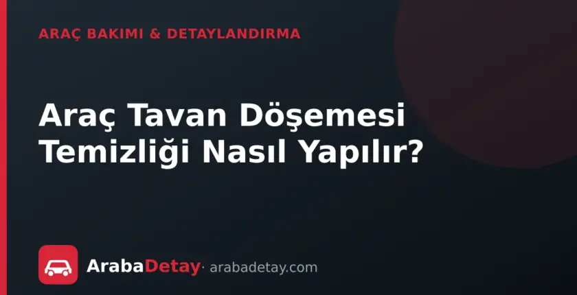 Araç Tavan Döşemesi Temizliği Nasıl Yapılır?