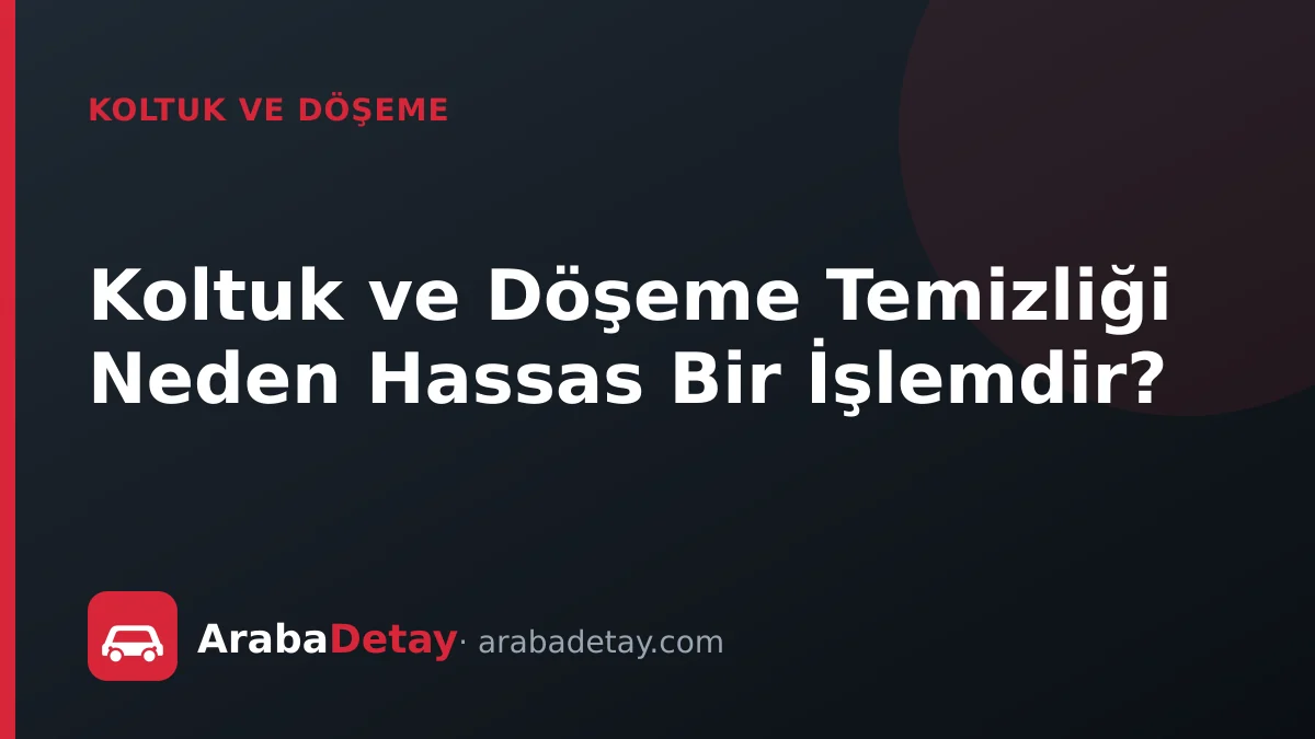 Koltuk ve Döşeme Temizliği Neden Hassas Bir İşlemdir?
