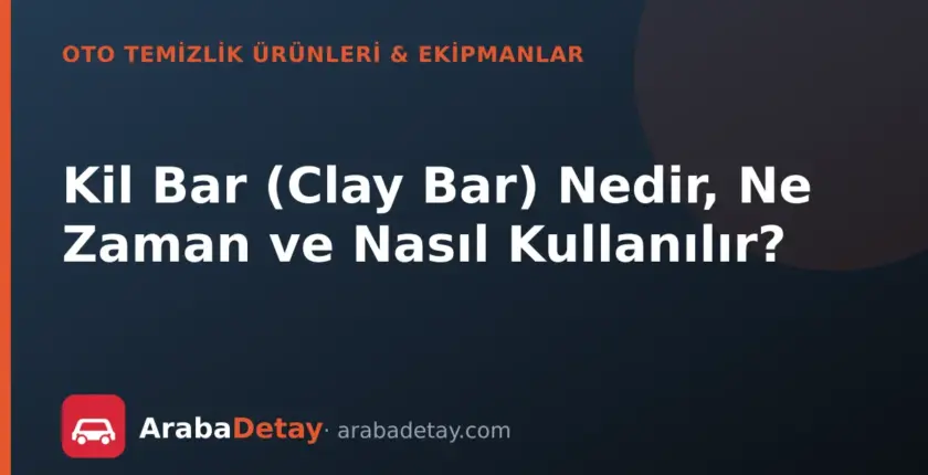 Kil Bar (Clay Bar) Nedir, Ne Zaman ve Nasıl Kullanılır?