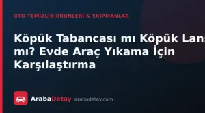 Köpük Tabancası mı Köpük Lansı mı? Evde Araç Yıkama İçin Karşılaştırma