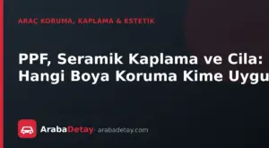 PPF, Seramik Kaplama ve Cila: Hangi Boya Koruma Kime Uygun?