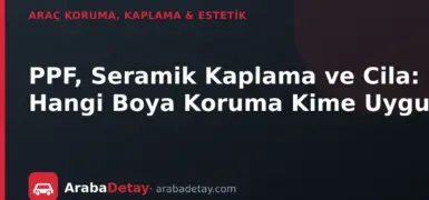 PPF, Seramik Kaplama ve Cila: Hangi Boya Koruma Kime Uygun?