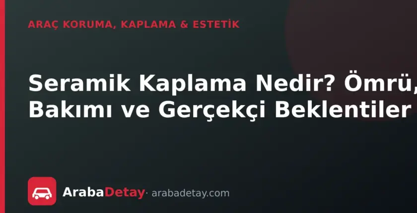 Seramik Kaplama Nedir? Ömrü, Bakımı ve Gerçekçi Beklentiler