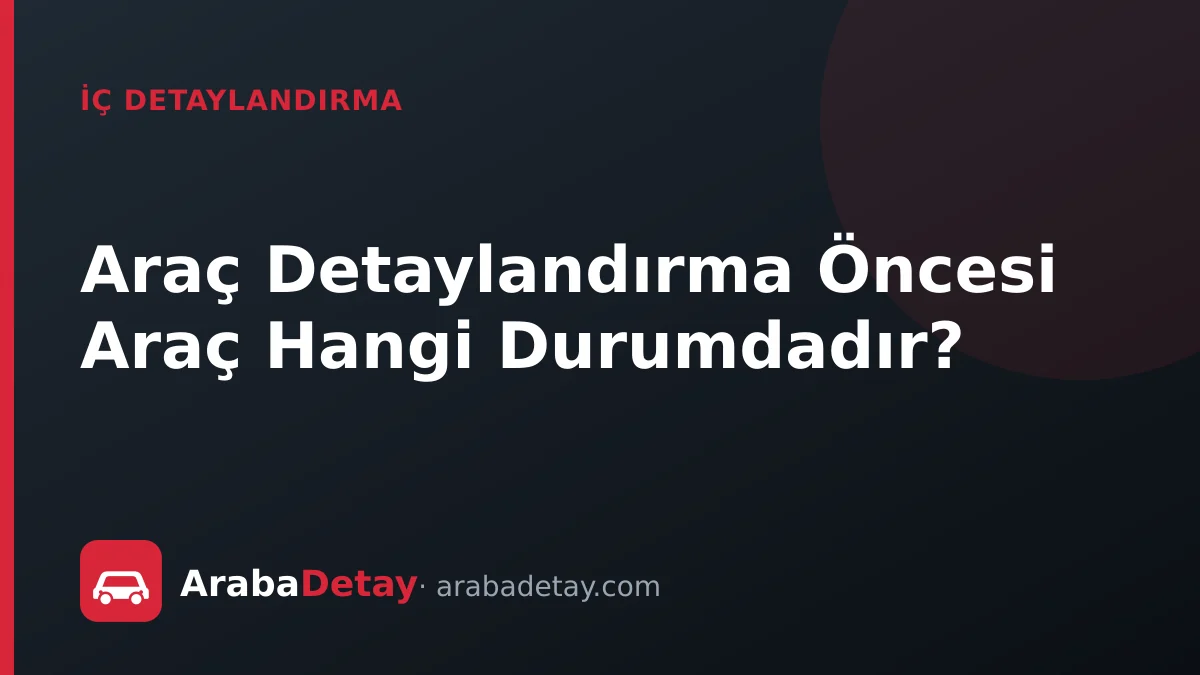 Araç Detaylandırma Öncesi Araç Hangi Durumdadır?