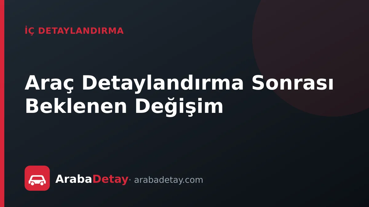 Araç Detaylandırma Sonrası Beklenen Değişim