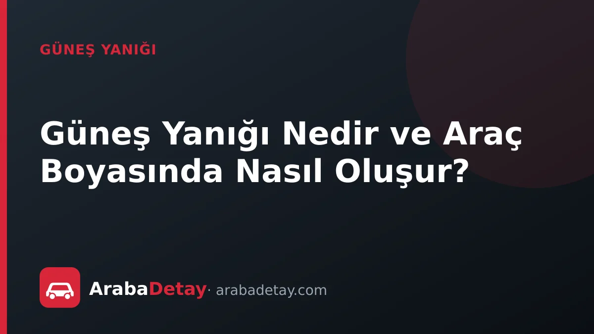 Güneş Yanığı Nedir ve Araç Boyasında Nasıl Oluşur?
