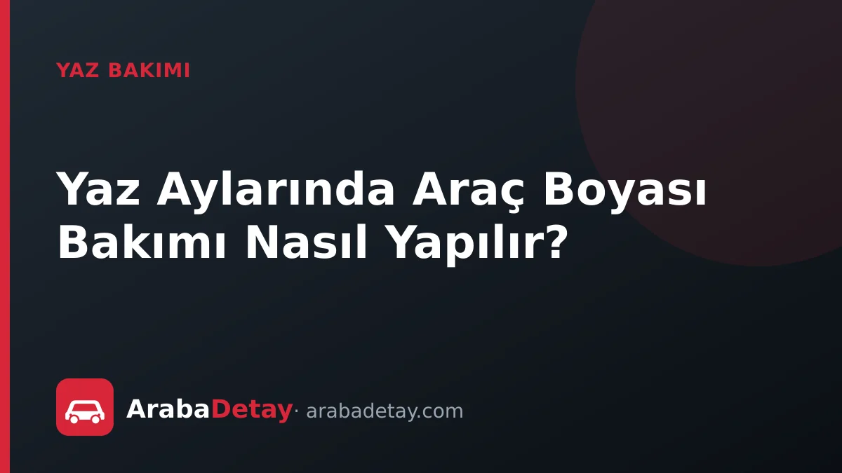 Yaz Aylarında Araç Boyası Bakımı Nasıl Yapılır?