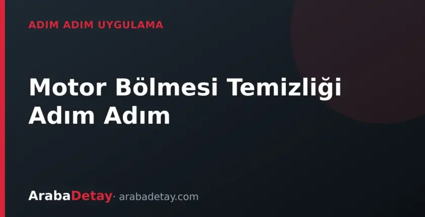 Motor Bölmesi Temizliği Adım Adım: Güvenli Yıkama Rehberi
